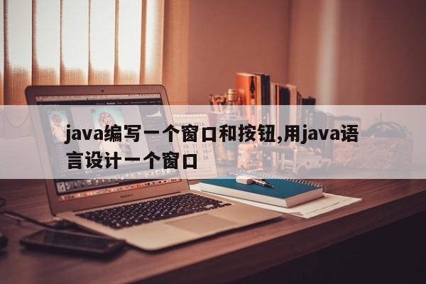 java编写一个窗口和按钮,用java语言设计一个窗口