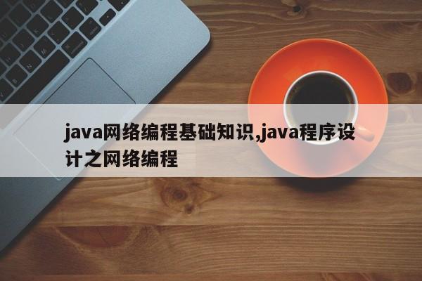 java网络编程基础知识,java程序设计之网络编程