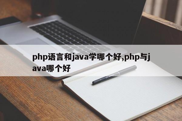 php语言和java学哪个好,php与java哪个好