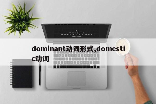 dominant动词形式,domestic动词