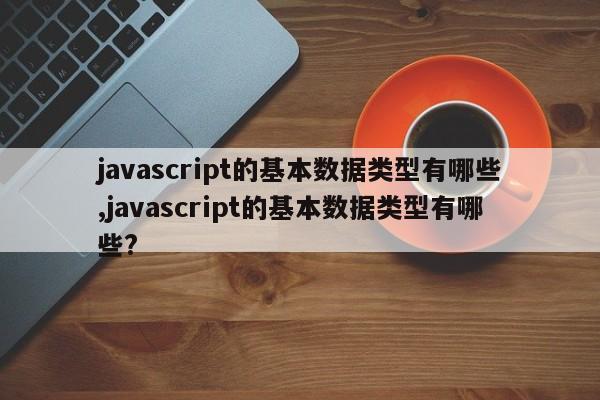 javascript的基本数据类型有哪些,javascript的基本数据类型有哪些?