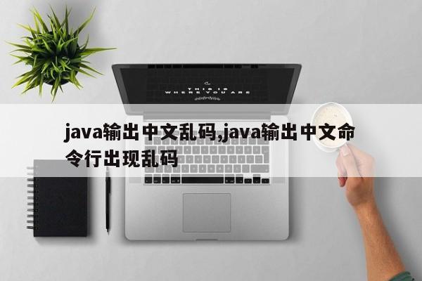 java输出中文乱码,java输出中文命令行出现乱码
