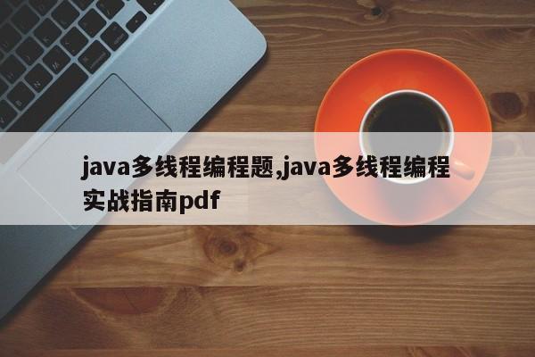 java多线程编程题,java多线程编程实战指南pdf