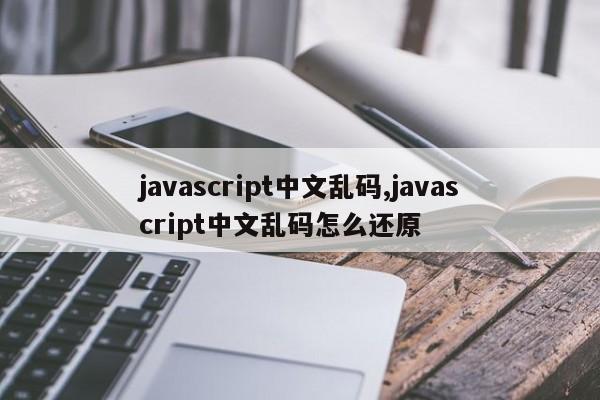 javascript中文乱码,javascript中文乱码怎么还原