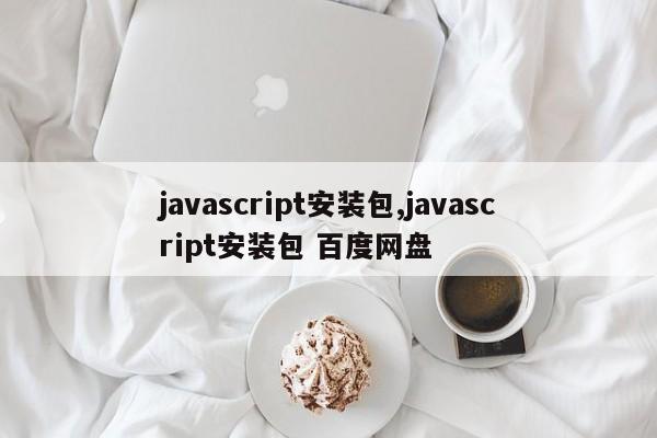 javascript安装包,javascript安装包 百度网盘