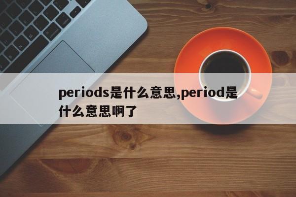 periods是什么意思,period是什么意思啊了