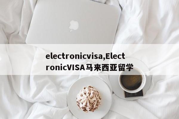 electronicvisa,ElectronicVISA马来西亚留学