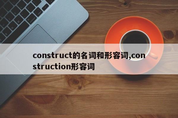 construct的名词和形容词,construction形容词