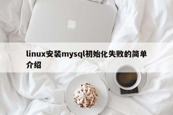 linux安装mysql初始化失败的简单介绍