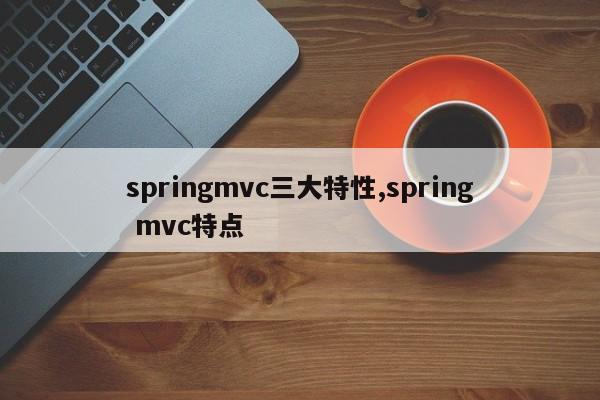 springmvc三大特性,spring mvc特点