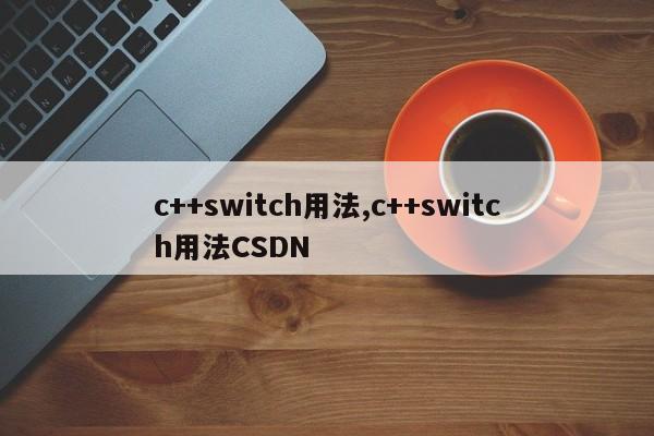 c++switch用法,c++switch用法CSDN